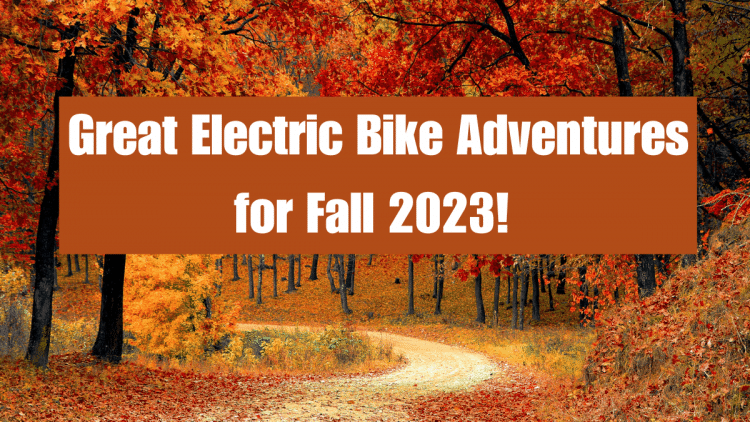 Great Electric Bike Adventures For Fall 2023!